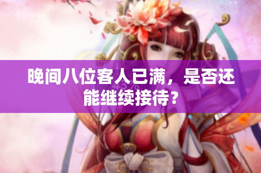 晚間八位客人已滿，是否還能繼續(xù)接待？