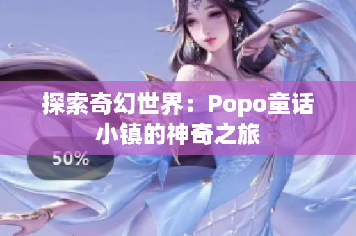探索奇幻世界：Popo童話小鎮(zhèn)的神奇之旅