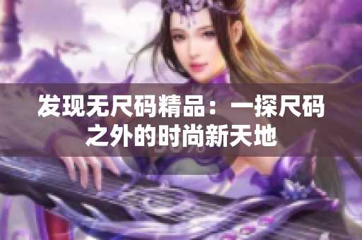 發(fā)現(xiàn)無尺碼精品：一探尺碼之外的時尚新天地