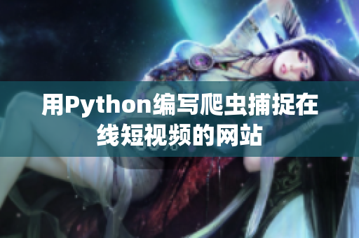 用Python編寫爬蟲捕捉在線短視頻的網(wǎng)站