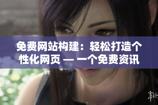 免費網(wǎng)站構(gòu)建：輕松打造個性化網(wǎng)頁 — 一個免費資訊