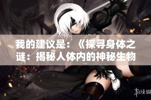 我的建議是：《探尋身體之謎：揭秘人體內的神秘生物》