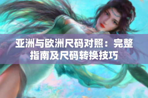 亞洲與歐洲尺碼對照：完整指南及尺碼轉(zhuǎn)換技巧