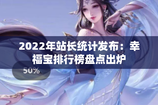 2022年站長統(tǒng)計發(fā)布：幸福寶排行榜盤點出爐