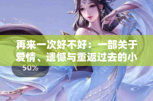 再來(lái)一次好不好：一部關(guān)于愛(ài)情、遺憾與重返過(guò)去的小說(shuō)。