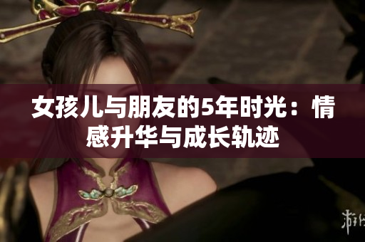 女孩兒與朋友的5年時光：情感升華與成長軌跡