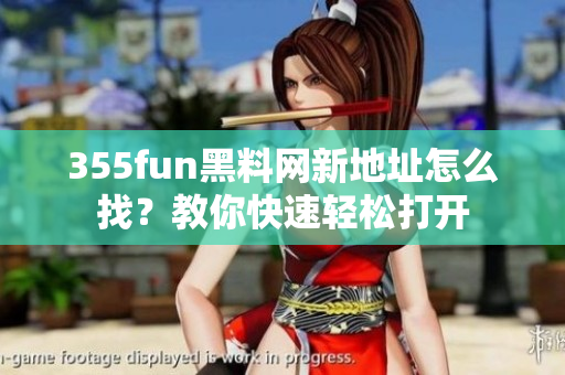 355fun黑料網(wǎng)新地址怎么找？教你快速輕松打開