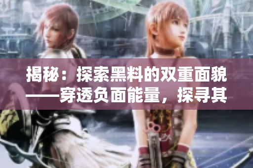 揭秘：探索黑料的雙重面貌——穿透負(fù)面能量，探尋其正面意義