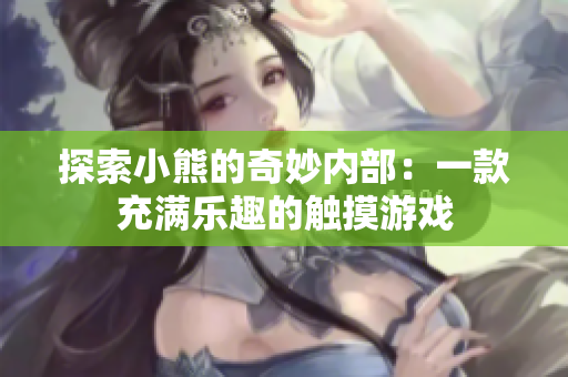 探索小熊的奇妙內(nèi)部：一款充滿(mǎn)樂(lè)趣的觸摸游戲