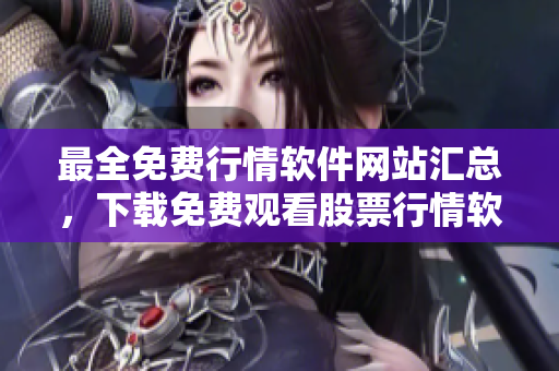最全免費(fèi)行情軟件網(wǎng)站匯總，下載免費(fèi)觀看股票行情軟件列表