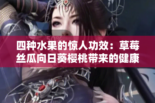 四種水果的驚人功效：草莓絲瓜向日葵櫻桃?guī)?lái)的健康奇跡