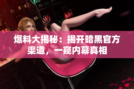 爆料大揭秘：揭開暗黑官方渠道，一窺內(nèi)幕真相