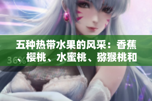 五種熱帶水果的風(fēng)采：香蕉、櫻桃、水蜜桃、獼猴桃和菠蘿的營養(yǎng)與美味探索