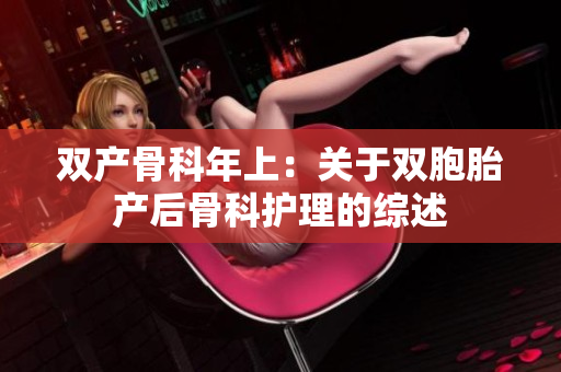 雙產(chǎn)骨科年上：關(guān)于雙胞胎產(chǎn)后骨科護(hù)理的綜述