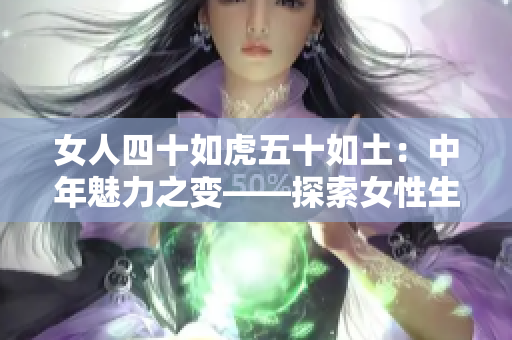 女人四十如虎五十如土：中年魅力之變——探索女性生命的另一春