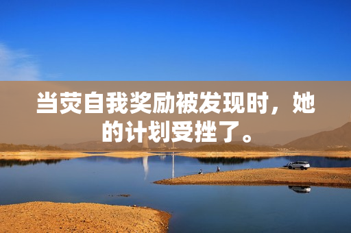 當熒自我獎勵被發(fā)現(xiàn)時，她的計劃受挫了。