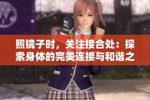 照鏡子時，關(guān)注接合處：探索身體的完美連接與和諧之美