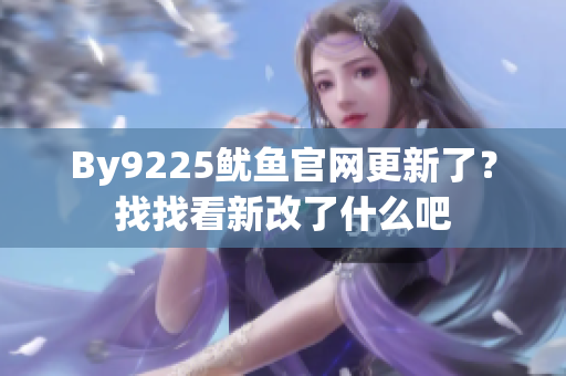 By9225魷魚官網(wǎng)更新了？找找看新改了什么吧