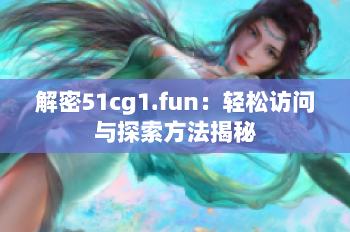 解密51cg1.fun：輕松訪問與探索方法揭秘