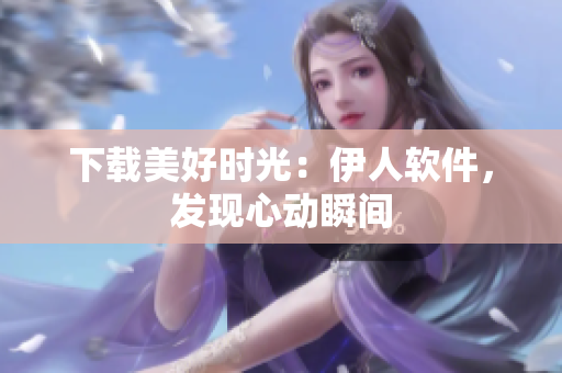 下載美好時光：伊人軟件，發(fā)現(xiàn)心動瞬間