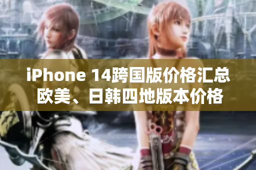 iPhone 14跨國版價格匯總 歐美、日韓四地版本價格大揭秘!