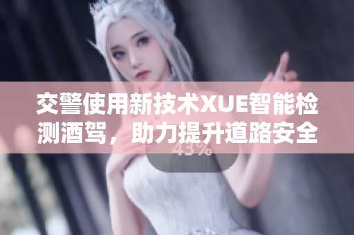 交警使用新技術(shù)XUE智能檢測(cè)酒駕，助力提升道路安全