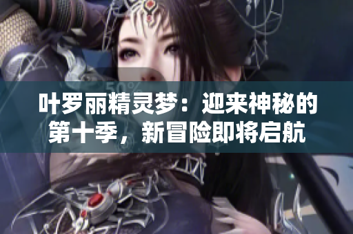 葉羅麗精靈夢(mèng)：迎來神秘的第十季，新冒險(xiǎn)即將啟航
