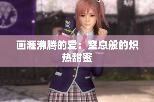 畫涯沸騰的愛：窒息般的熾熱甜蜜