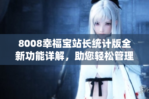 8008幸福寶站長統(tǒng)計版全新功能詳解，助您輕松管理網(wǎng)站數(shù)據(jù)