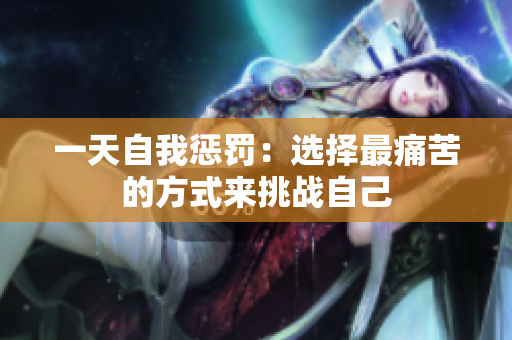 一天自我懲罰：選擇最痛苦的方式來挑戰(zhàn)自己