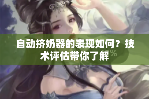 自動(dòng)擠奶器的表現(xiàn)如何？技術(shù)評(píng)估帶你了解