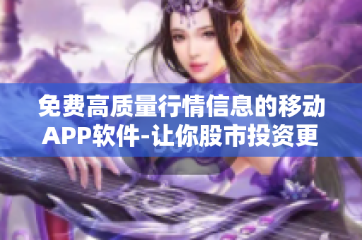 免費(fèi)高質(zhì)量行情信息的移動(dòng)APP軟件-讓你股市投資更便捷