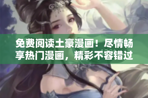 免費閱讀土豪漫畫！盡情暢享熱門漫畫，精彩不容錯過！