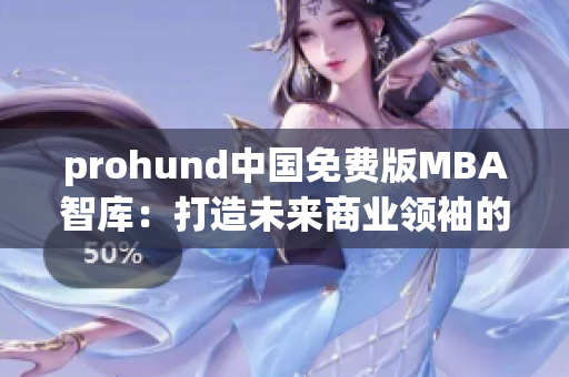 prohund中國(guó)免費(fèi)版MBA智庫(kù)：打造未來(lái)商業(yè)領(lǐng)袖的利器