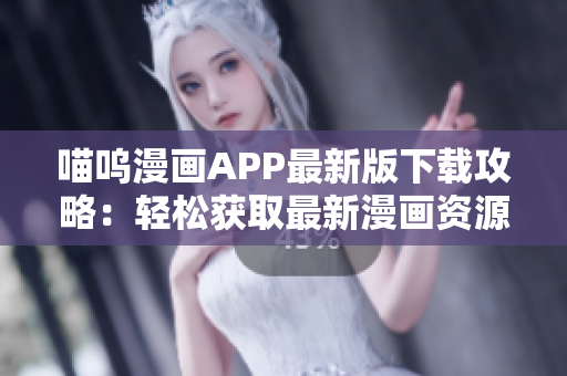 喵嗚漫畫APP最新版下載攻略：輕松獲取最新漫畫資源
