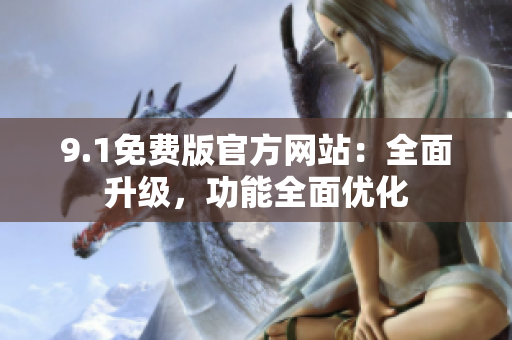 9.1免費(fèi)版官方網(wǎng)站：全面升級(jí)，功能全面優(yōu)化
