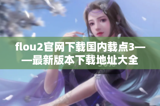 flou2官網(wǎng)下載國(guó)內(nèi)載點(diǎn)3——最新版本下載地址大全