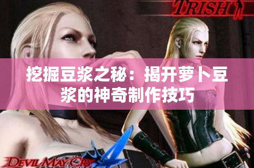 挖掘豆?jié){之秘：揭開蘿卜豆?jié){的神奇制作技巧