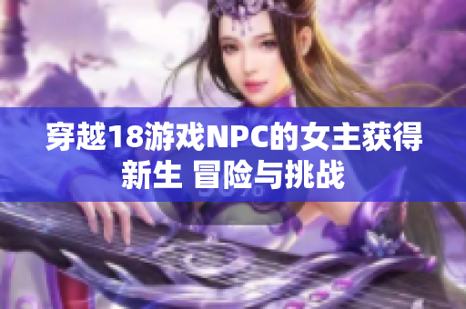 穿越18游戲NPC的女主獲得新生 冒險與挑戰(zhàn)