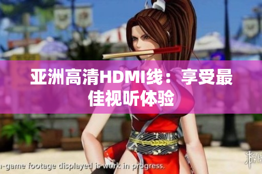 亞洲高清HDMI線：享受最佳視聽體驗
