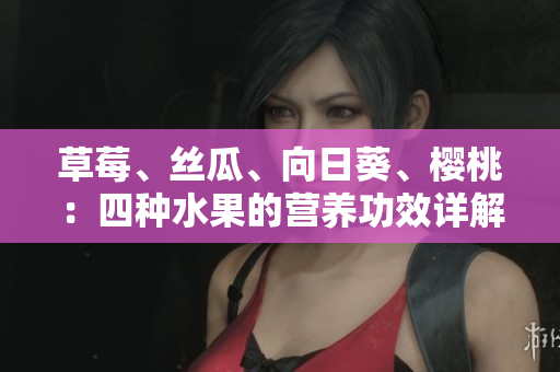 草莓、絲瓜、向日葵、櫻桃：四種水果的營(yíng)養(yǎng)功效詳解