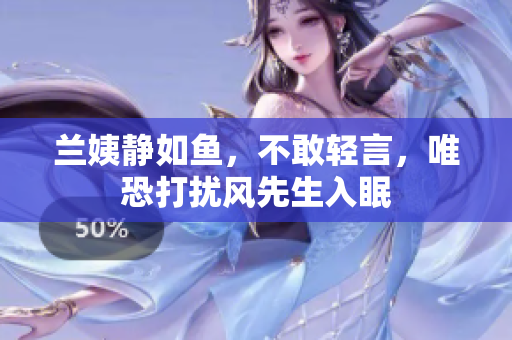蘭姨靜如魚，不敢輕言，唯恐打擾風(fēng)先生入眠