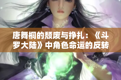 唐舞桐的頹廢與掙扎：《斗羅大陸》中角色命運(yùn)的反轉(zhuǎn)