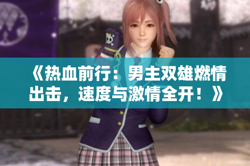 《熱血前行：男主雙雄燃情出擊，速度與激情全開！》