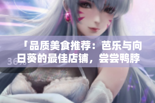「品質(zhì)美食推薦：芭樂(lè)與向日葵的最佳店鋪，嘗嘗鴨脖的美味！」