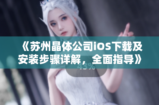《蘇州晶體公司iOS下載及安裝步驟詳解，全面指導(dǎo)》