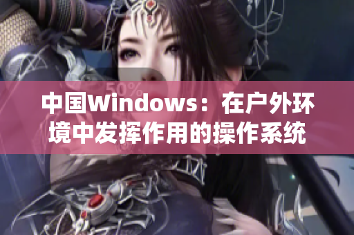 中國Windows：在戶外環(huán)境中發(fā)揮作用的操作系統(tǒng)