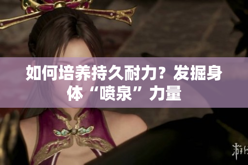 如何培養(yǎng)持久耐力？發(fā)掘身體“噴泉”力量