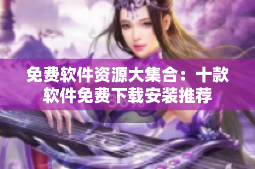 免費軟件資源大集合：十款軟件免費下載安裝推薦