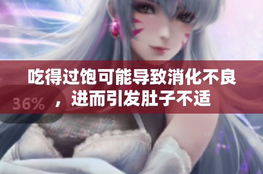 吃得過飽可能導(dǎo)致消化不良，進(jìn)而引發(fā)肚子不適